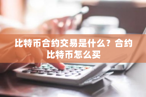 比特币如何购买合约_比特币虚拟合约_欧意最新版本
