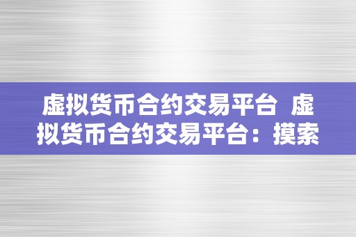 虚拟货币合约交易：发展、优势及交易平台介绍