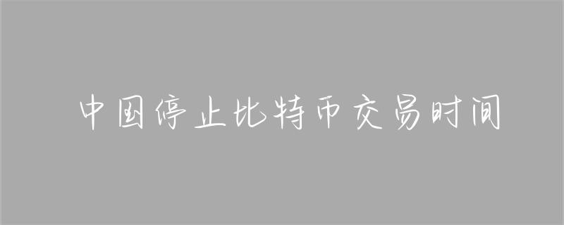 中国宣布停止比特币交易，背后原因及具体措施详细解读