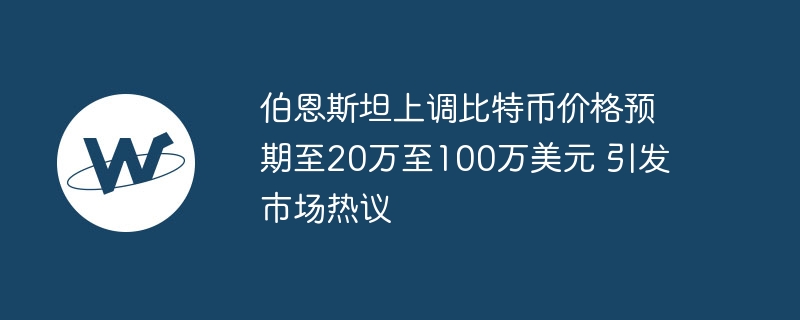 伯恩斯坦分析师大幅上调比特币价格预测，2025年目标20万美元