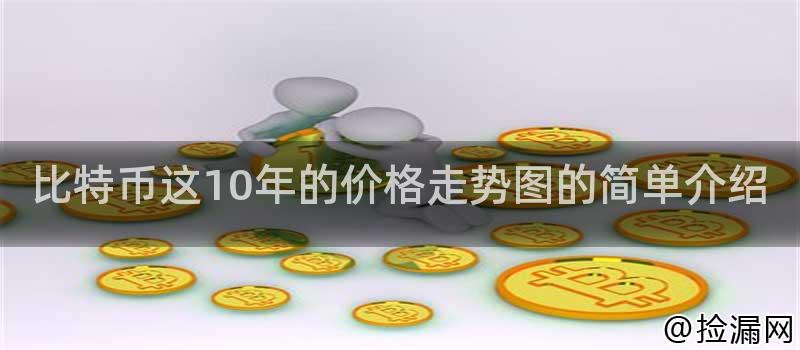 比特币 10 年价格走势图深度剖析：多方面解读其发展历程