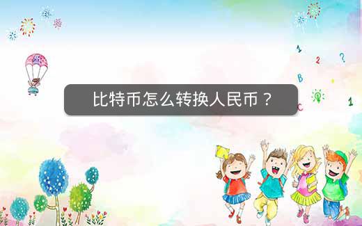 比特币如何转换人民币？一文为你详细解答一文带你了解比特币及赚钱方法
