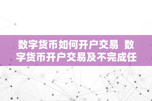 数字货币如何开户交易  数字货币开户交易及不完成任务不能提现-了解真相避免被套路