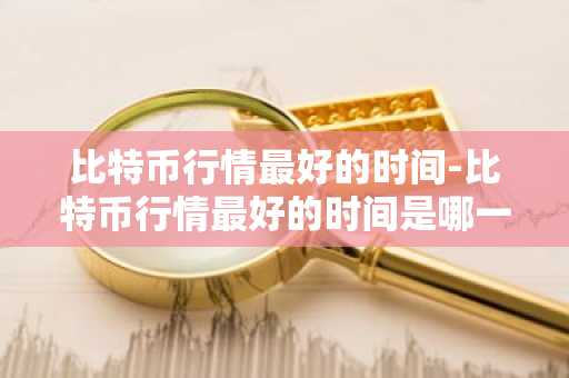揭秘虚拟货币投资最佳时机：比特币行情最好的时间是什么时候？