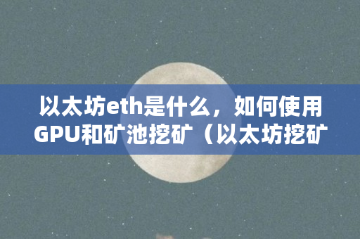 以太坊ETH挖矿全攻略：如何使用GPU和矿池高效挖矿，Windows与Linux系统对比