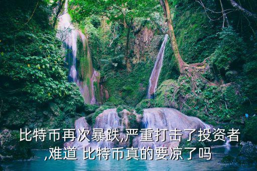比特币再次暴跌,严重打击了投资者,难道 比特币真的要凉了吗