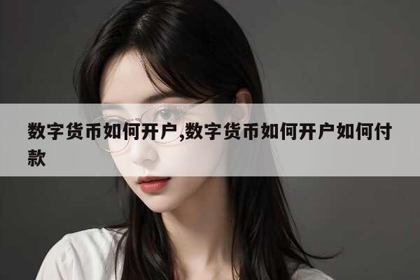 央行数字货币如何开户？开户流程及账户分类全解析