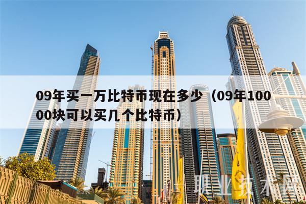 09年买一万比特币现在值多少？当年10元一个如今价值飙升至1300万