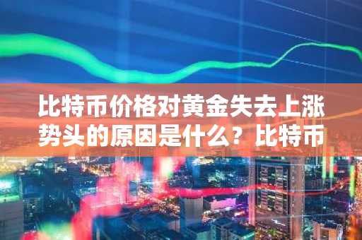 比特币跌了，黄金涨了：你的投资组合该换仓了吗？