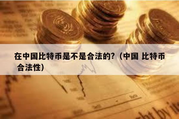 比特币在中国合法吗?官方通知明确其交易不受法律支持
